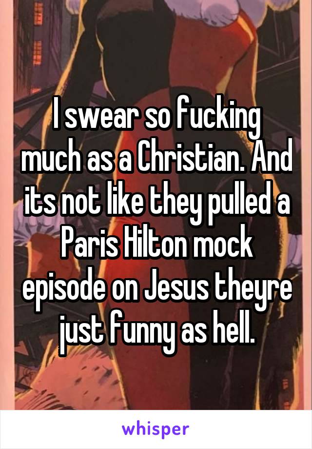 I swear so fucking much as a Christian. And its not like they pulled a Paris Hilton mock episode on Jesus theyre just funny as hell.