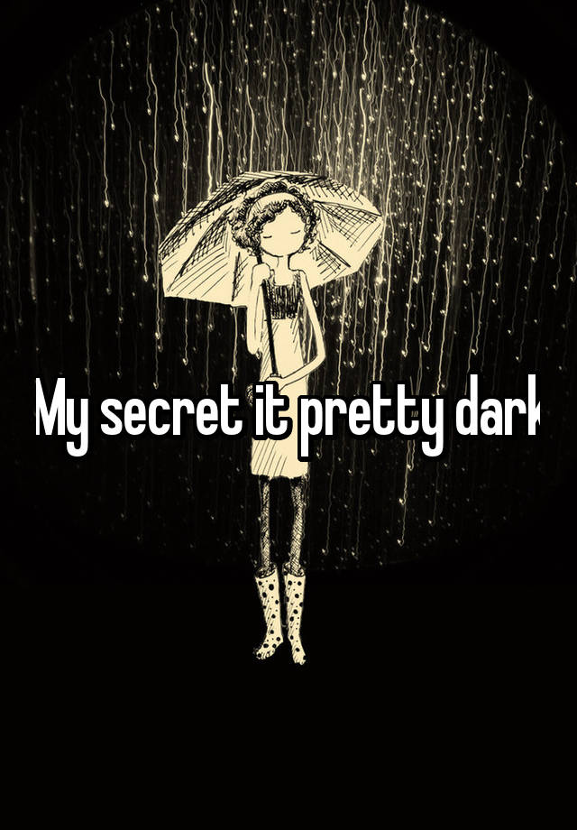 My secret it pretty dark