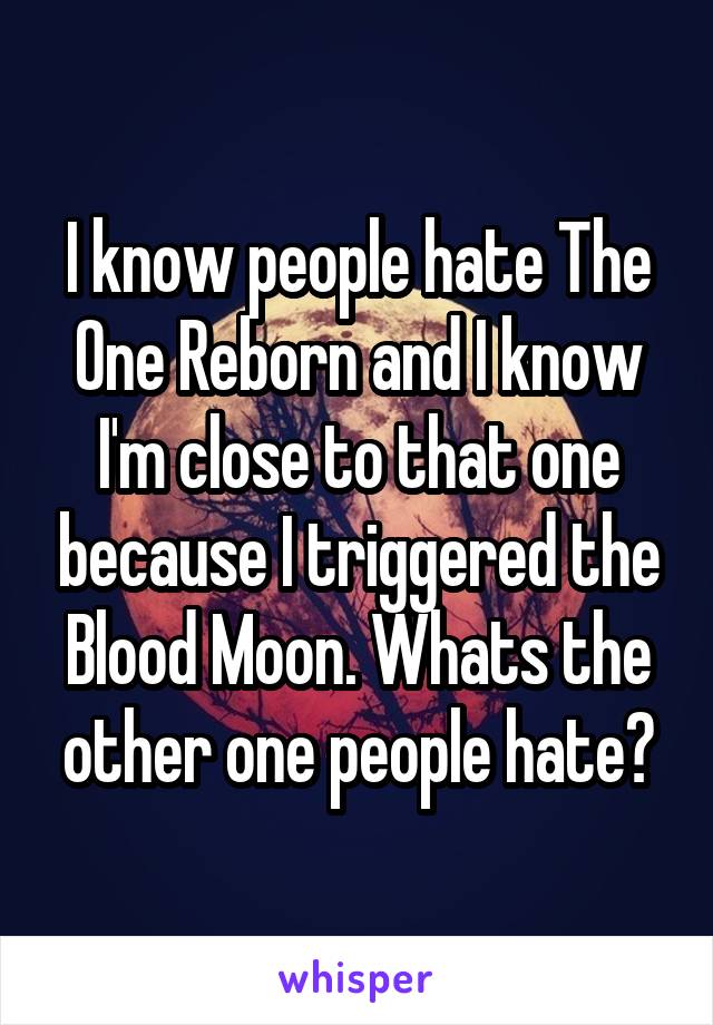 I know people hate The One Reborn and I know I'm close to that one because I triggered the Blood Moon. Whats the other one people hate?