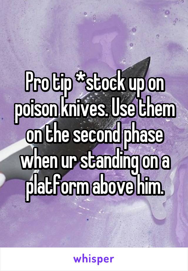 Pro tip *stock up on poison knives. Use them on the second phase when ur standing on a platform above him.