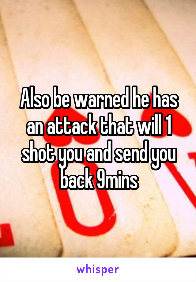 Also be warned he has an attack that will 1 shot you and send you back 9mins