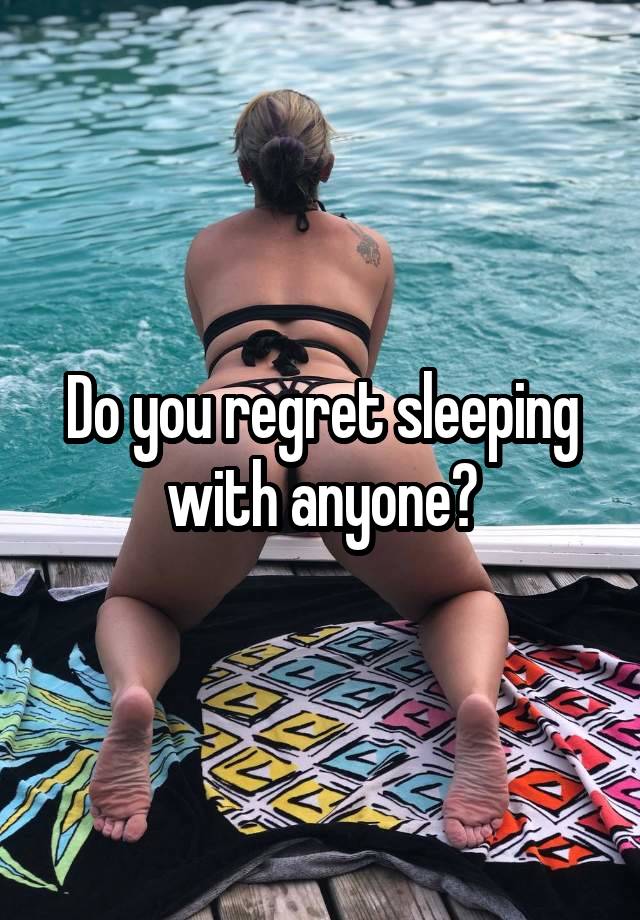 Do you regret sleeping with anyone?