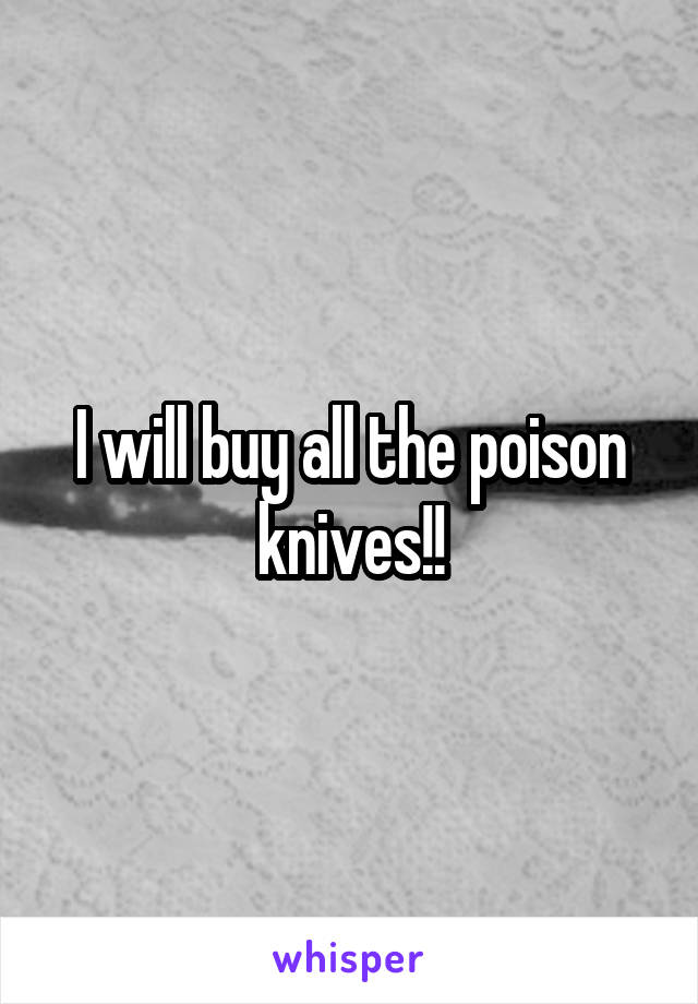 I will buy all the poison knives!!