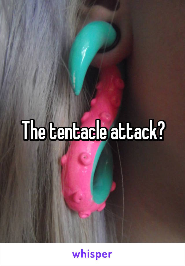 The tentacle attack?