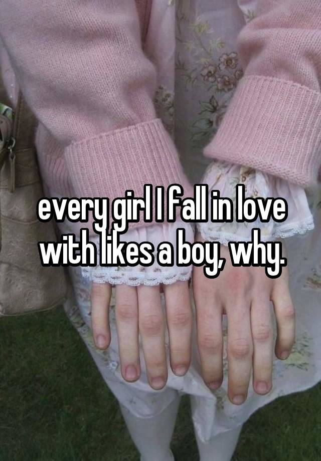 every girl I fall in love with likes a boy, why.