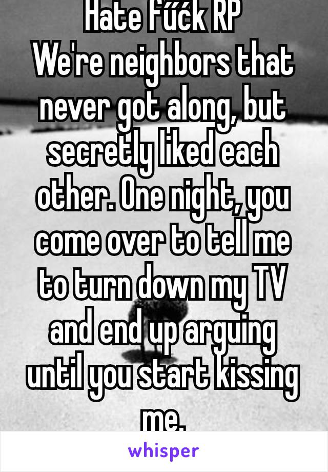 Hate fűćk RP
We're neighbors that never got along, but secretly liked each other. One night, you come over to tell me to turn down my TV and end up arguing until you start kissing me.
F 22