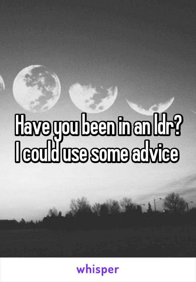 Have you been in an ldr? I could use some advice 