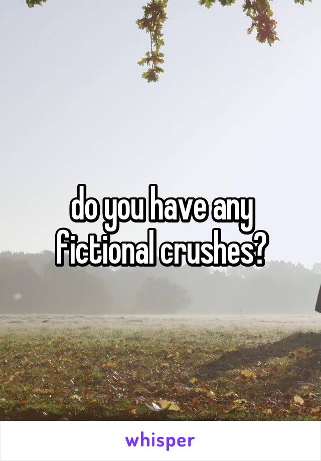 do you have any fictional crushes?