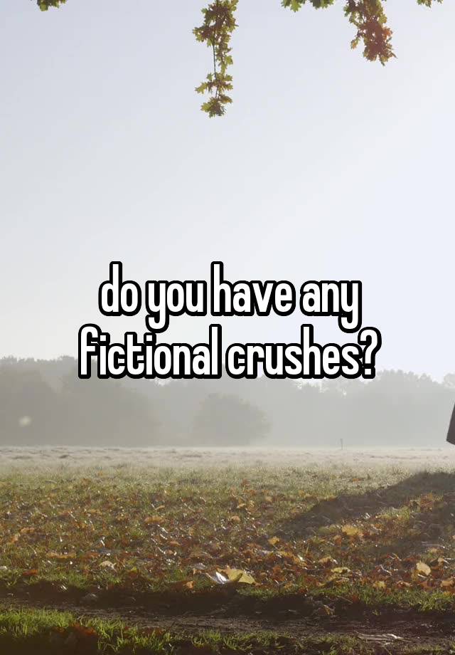 do you have any fictional crushes?