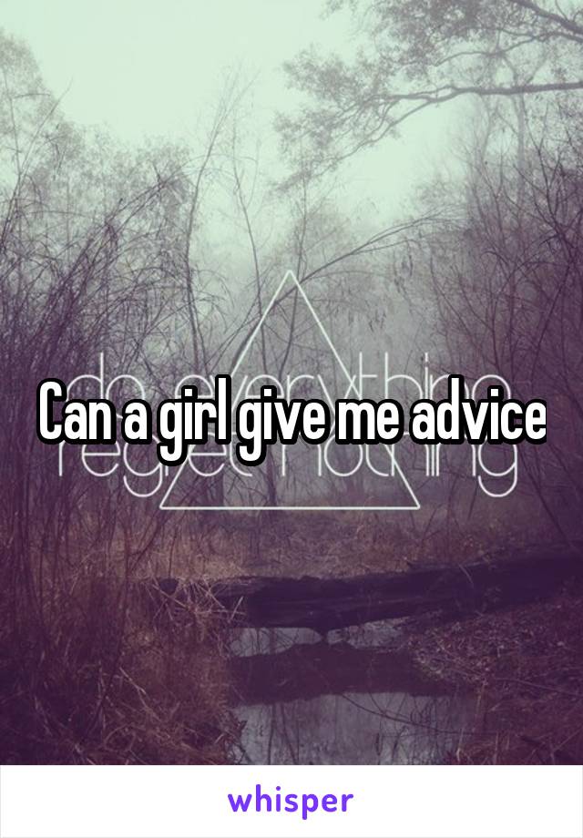 Can a girl give me advice