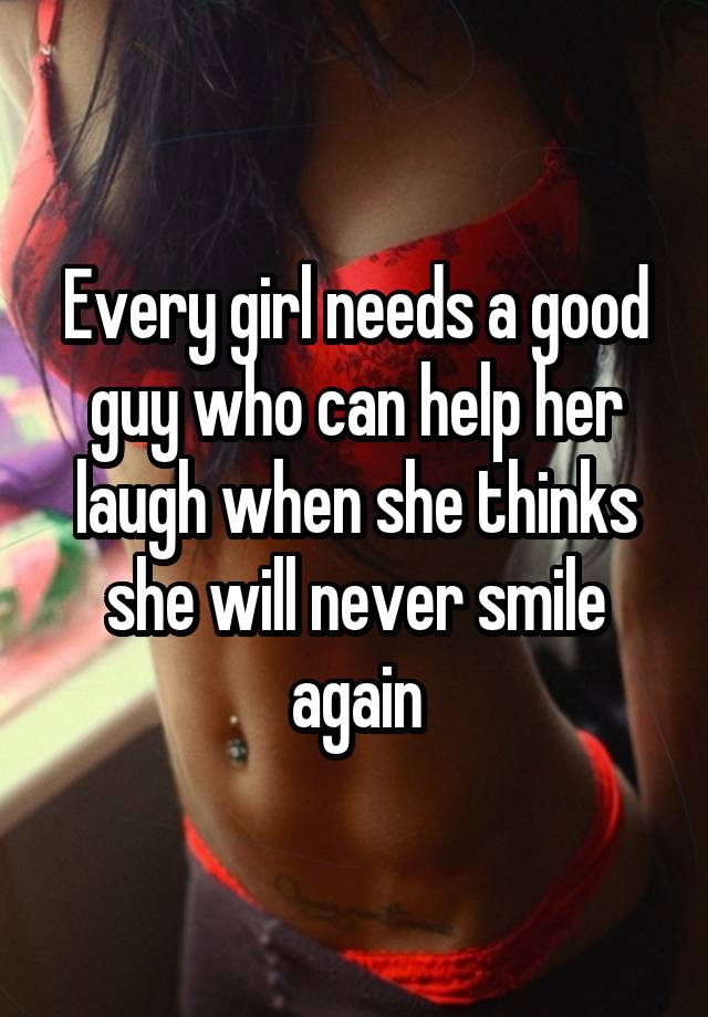 Every girl needs a good guy who can help her laugh when she thinks she will never smile again