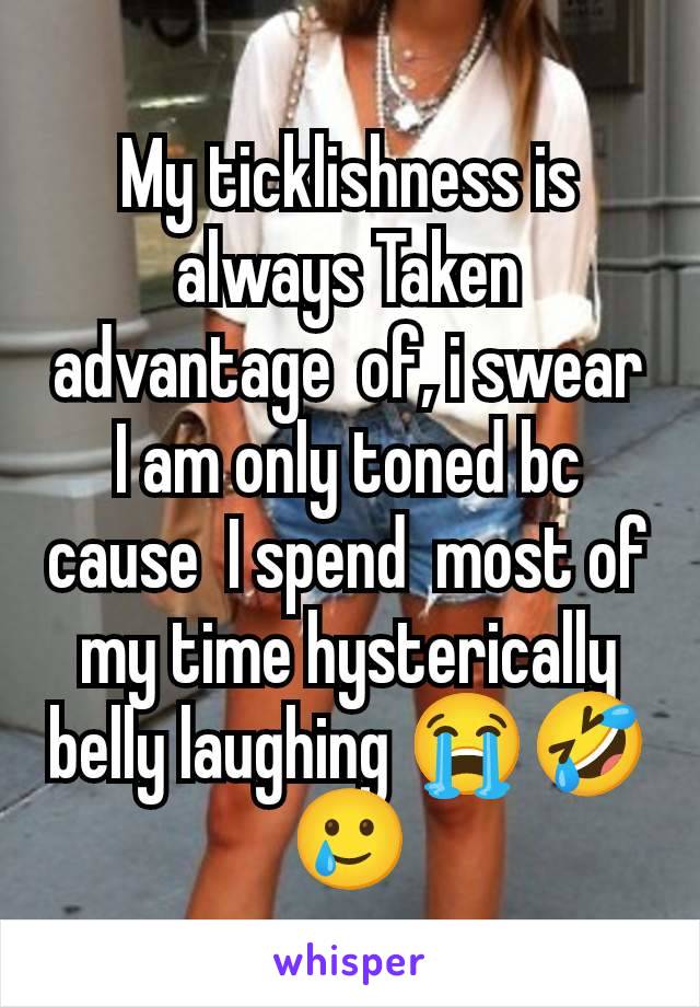 My ticklishness is always Taken advantage  of, i swear I am only toned bc cause  I spend  most of my time hysterically belly laughing 😭🤣🥲