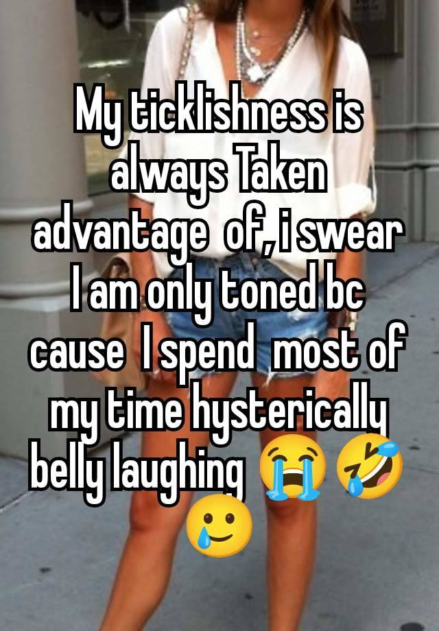 My ticklishness is always Taken advantage  of, i swear I am only toned bc cause  I spend  most of my time hysterically belly laughing 😭🤣🥲