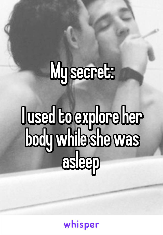 My secret:

I used to explore her body while she was asleep 