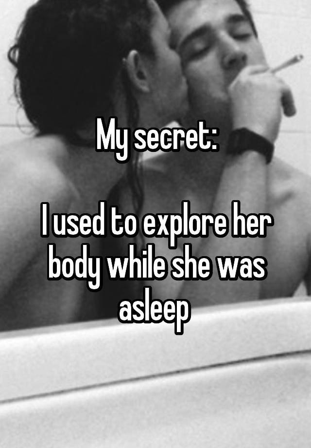 My secret:

I used to explore her body while she was asleep 