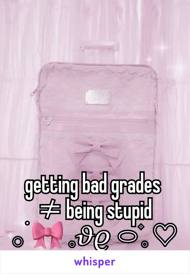 getting bad grades 
≠ being stupid
𓂂 ׄ 🎀 𓈒𝜗𝜚 ⬭۫𓈒 ♡