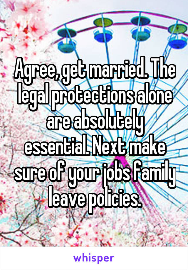 Agree, get married. The legal protections alone are absolutely essential. Next make sure of your jobs family leave policies.