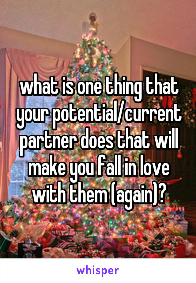 what is one thing that your potential/current partner does that will make you fall in love with them (again)?