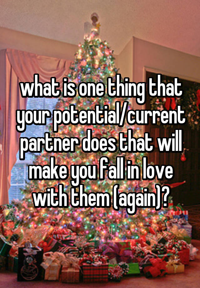 what is one thing that your potential/current partner does that will make you fall in love with them (again)?