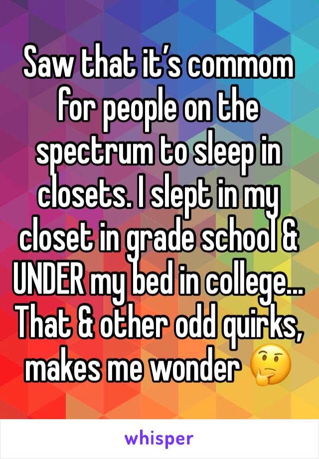 Saw that it’s commom for people on the spectrum to sleep in closets. I slept in my closet in grade school & UNDER my bed in college... That & other odd quirks, makes me wonder 🤔