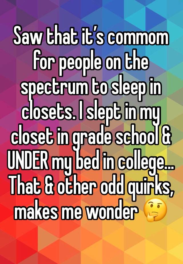 Saw that it’s commom for people on the spectrum to sleep in closets. I slept in my closet in grade school & UNDER my bed in college... That & other odd quirks, makes me wonder 🤔