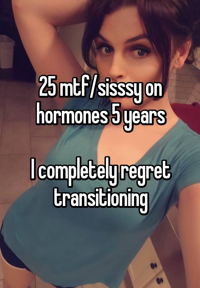 25 mtf/sisssy on hormones 5 years

I completely regret transitioning