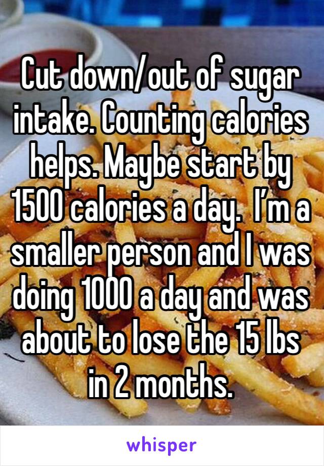 Cut down/out of sugar intake. Counting calories helps. Maybe start by 1500 calories a day.  I’m a smaller person and I was doing 1000 a day and was about to lose the 15 lbs in 2 months.