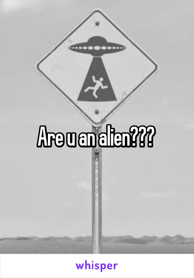 Are u an alien??? 