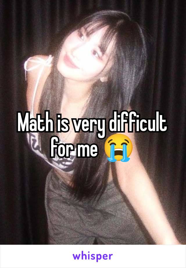 Math is very difficult for me 😭