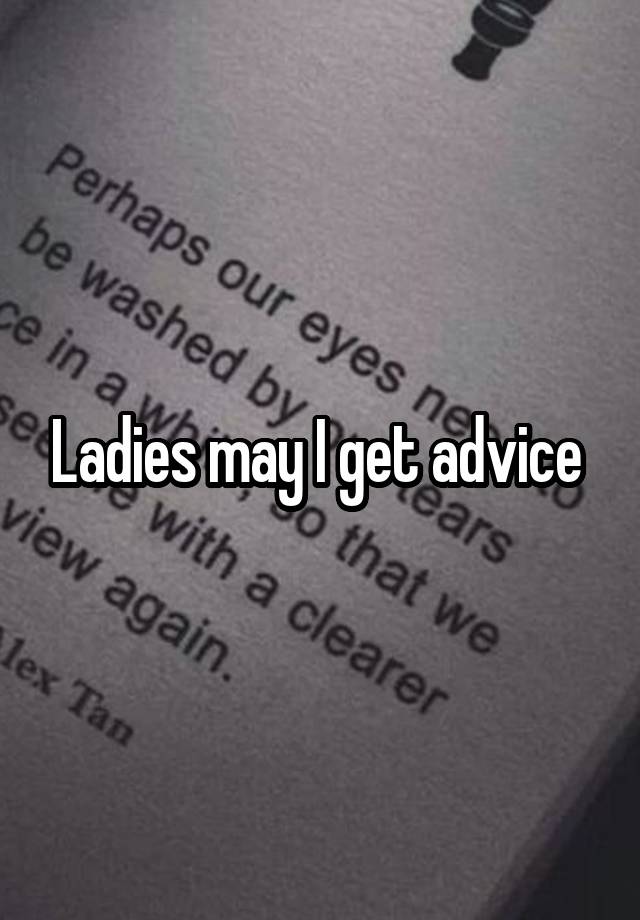 Ladies may I get advice 