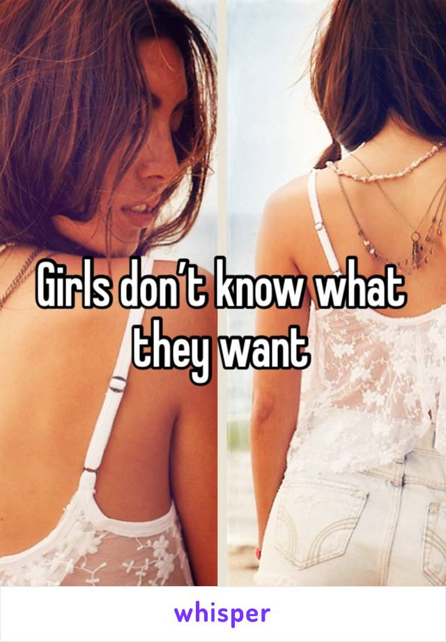 Girls don’t know what they want 
