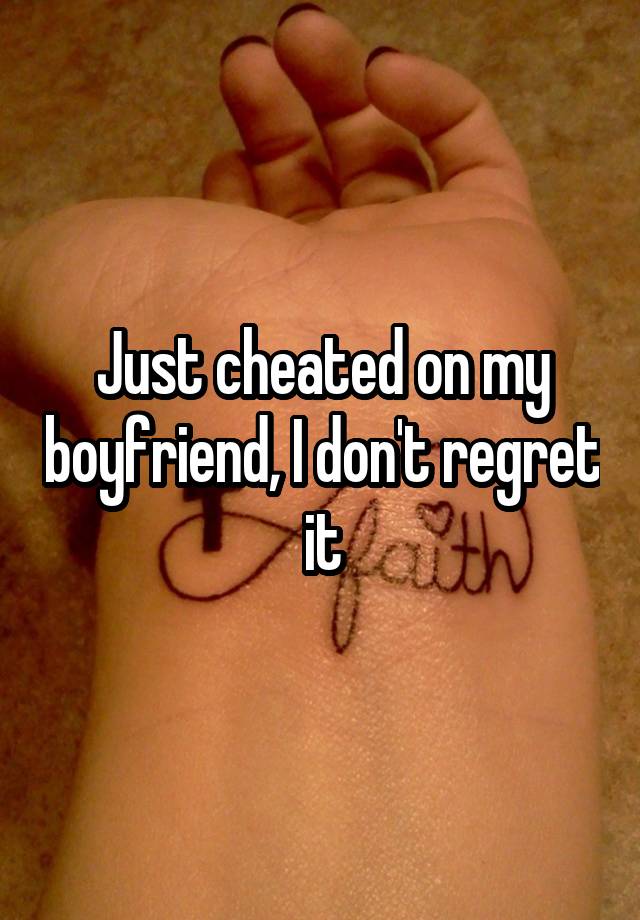 Just cheated on my boyfriend, I don't regret it