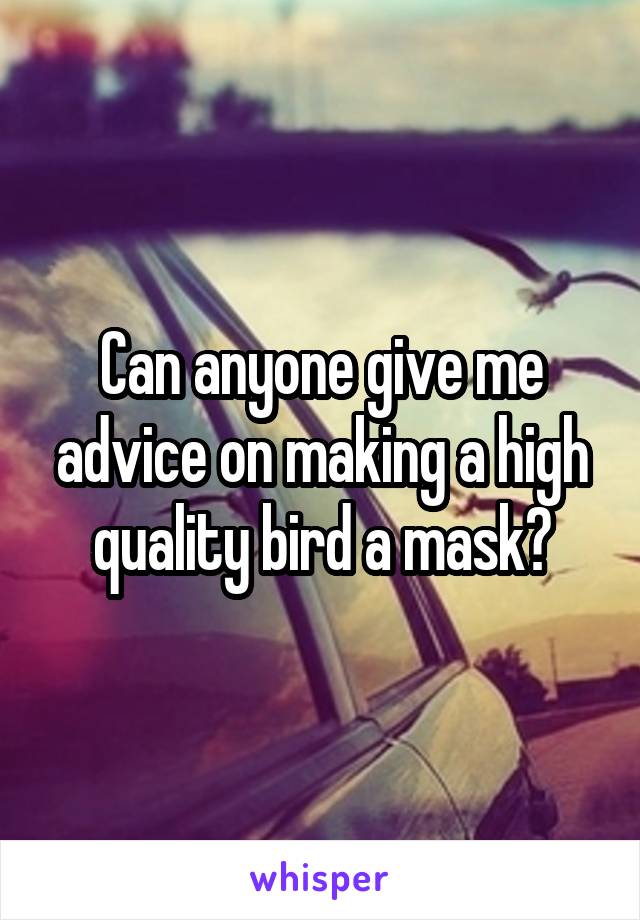 Can anyone give me advice on making a high quality bird a mask?