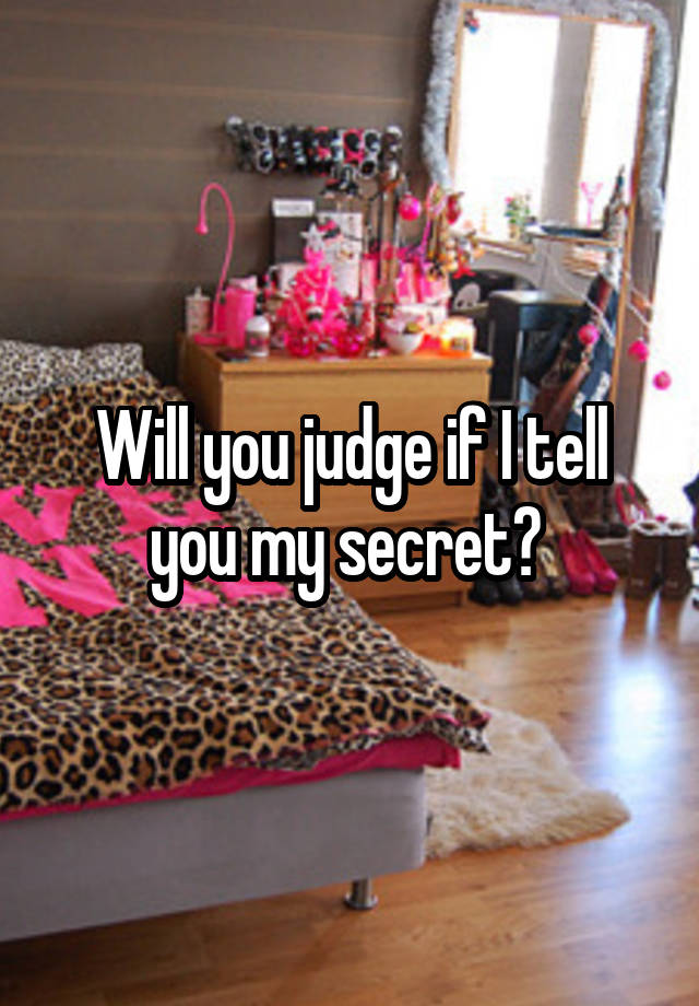 Will you judge if I tell you my secret? 