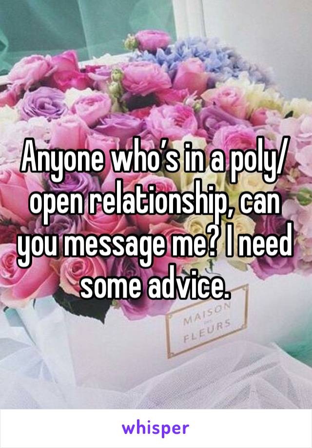 Anyone who’s in a poly/open relationship, can you message me? I need some advice. 