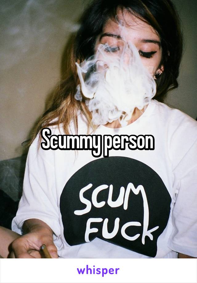 Scummy person 