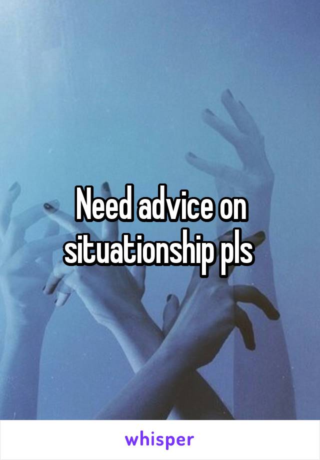 Need advice on situationship pls 