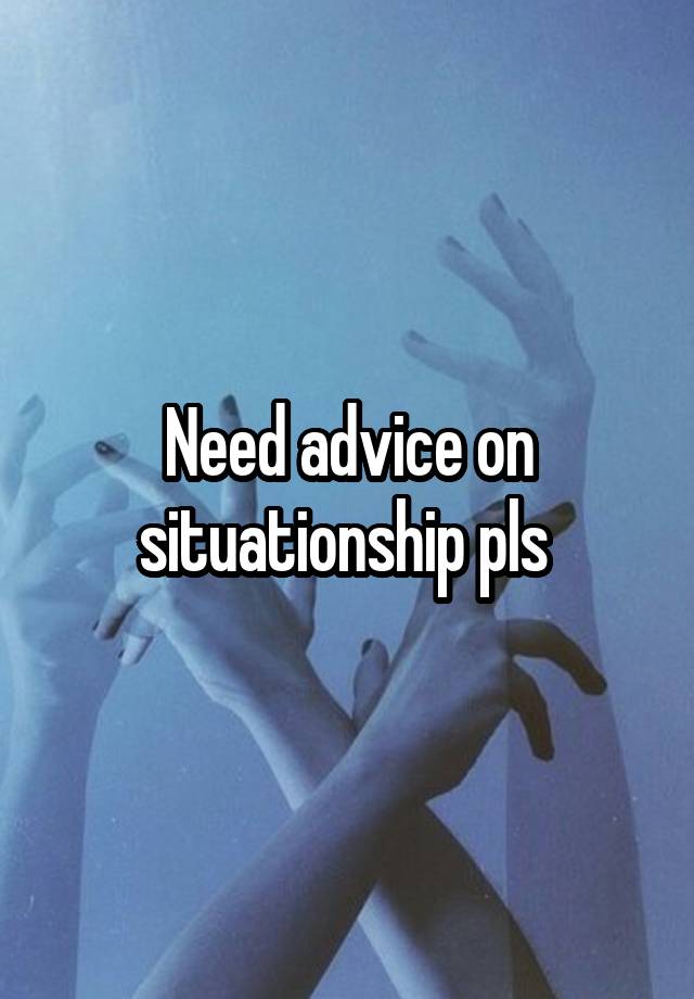 Need advice on situationship pls 