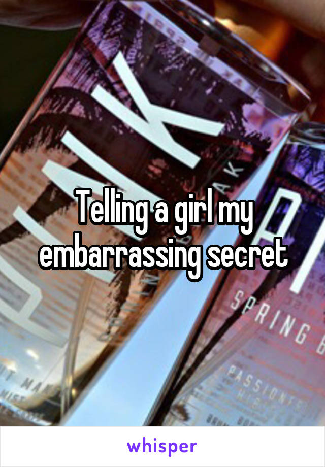 Telling a girl my embarrassing secret