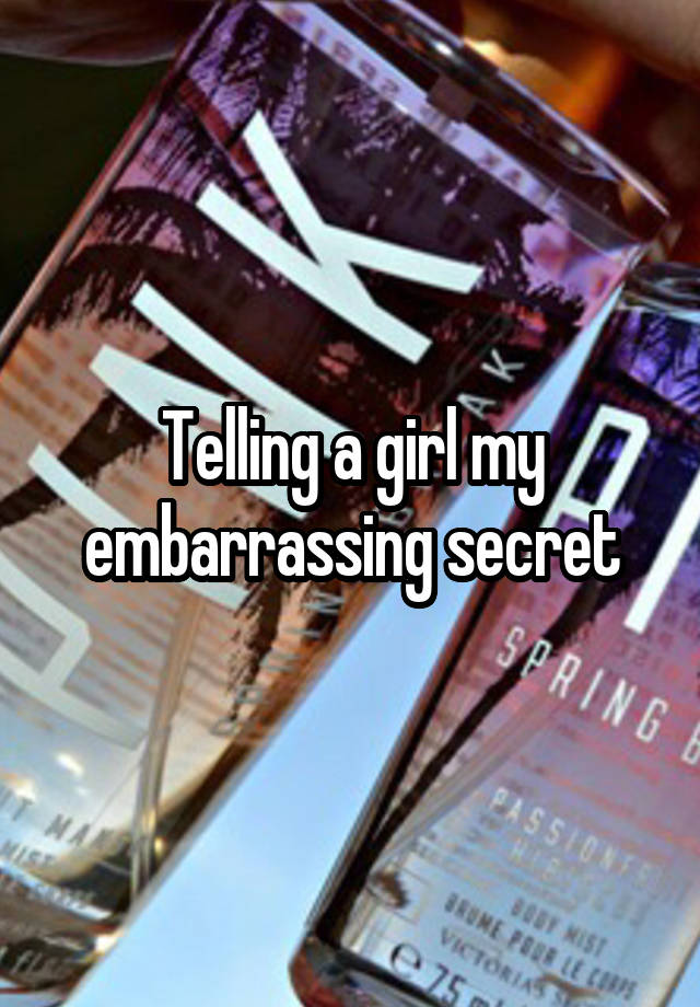 Telling a girl my embarrassing secret