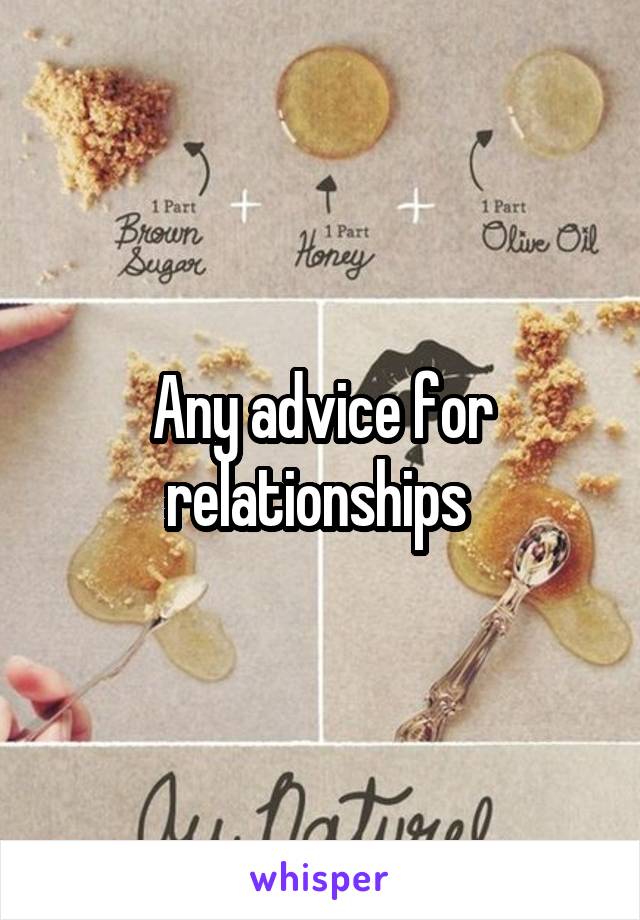 Any advice for relationships 