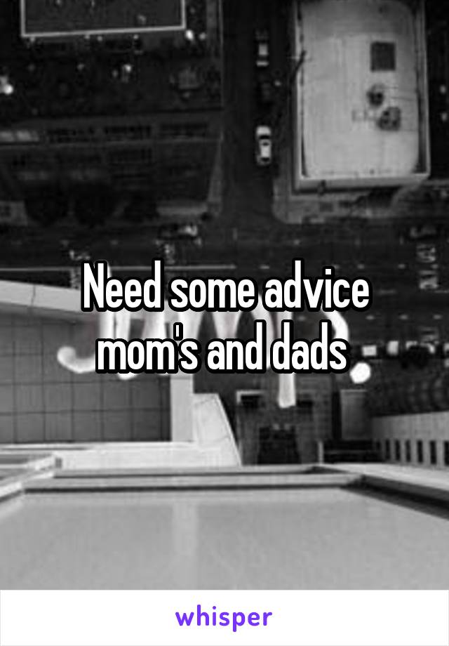 Need some advice mom's and dads 