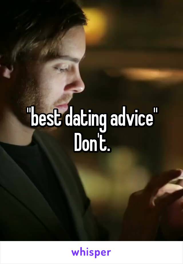 "best dating advice"
Don't.