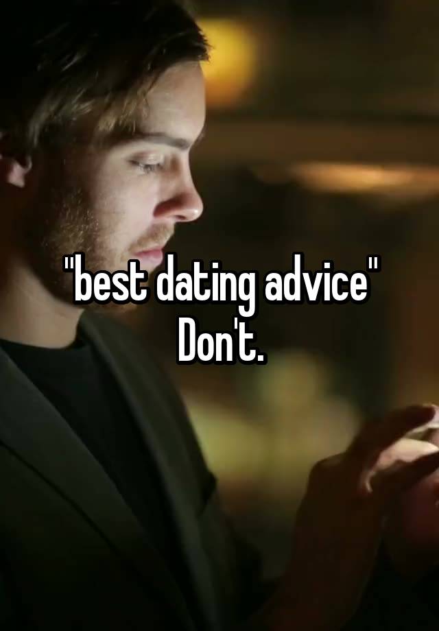 "best dating advice"
Don't.