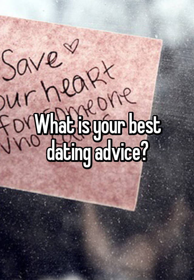 What is your best dating advice?