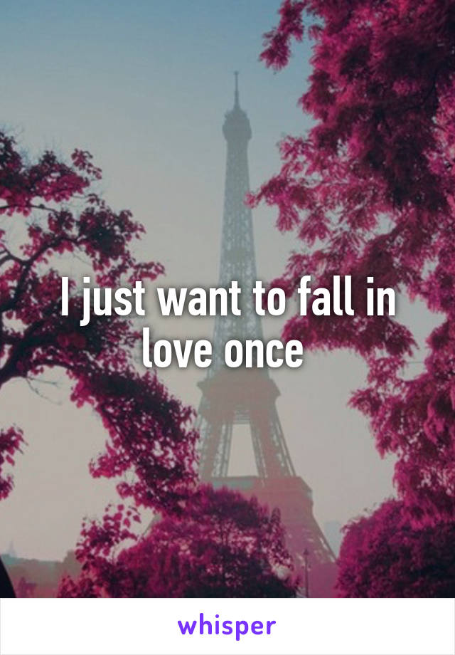 I just want to fall in love once 