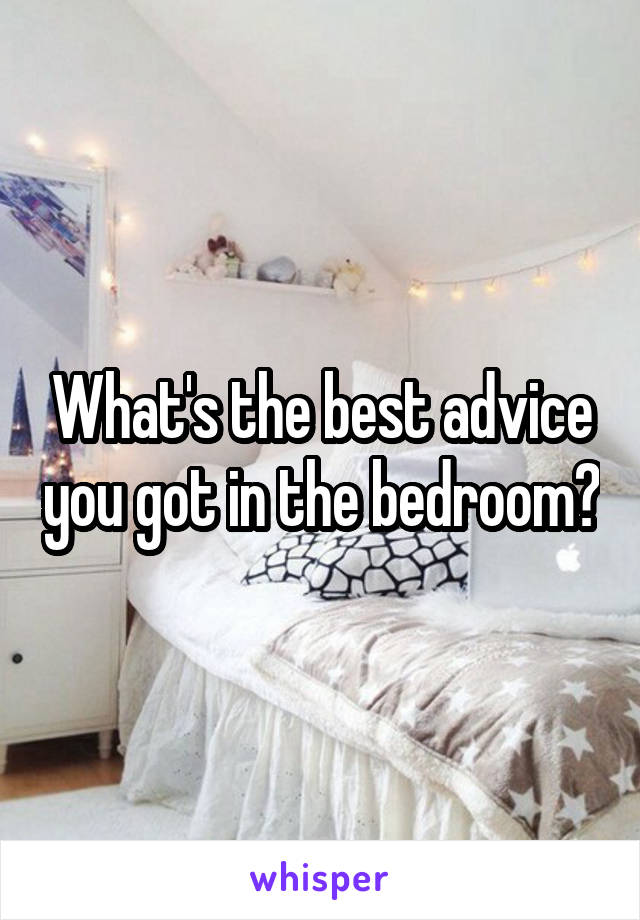 What's the best advice you got in the bedroom?