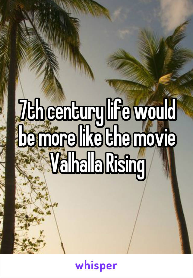 7th century life would be more like the movie Valhalla Rising