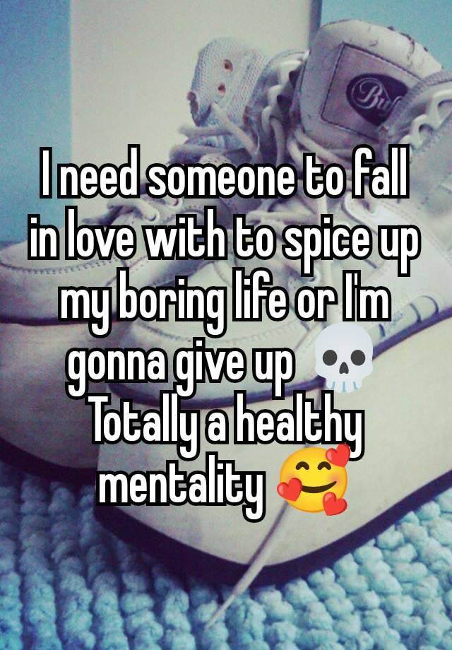 I need someone to fall in love with to spice up my boring life or I'm gonna give up 💀
Totally a healthy mentality 🥰