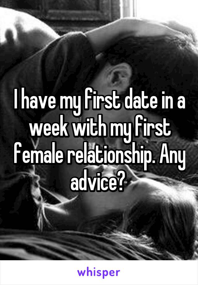 I have my first date in a week with my first female relationship. Any advice? 